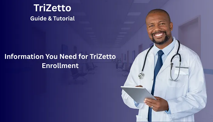 Information You Need for TriZetto Enrollment Information You Need for TriZetto Enrollment